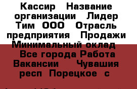 Кассир › Название организации ­ Лидер Тим, ООО › Отрасль предприятия ­ Продажи › Минимальный оклад ­ 1 - Все города Работа » Вакансии   . Чувашия респ.,Порецкое. с.